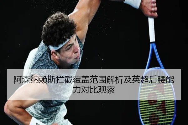 阿森纳赖斯拦截覆盖范围解析及英超后腰能力对比观察